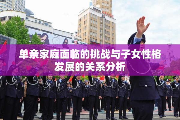 单亲家庭面临的挑战与子女性格发展的关系分析