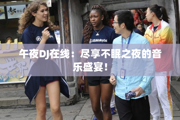午夜DJ在线：尽享不眠之夜的音乐盛宴！
