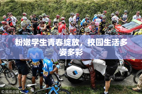 粉嫩学生青春绽放，校园生活多姿多彩