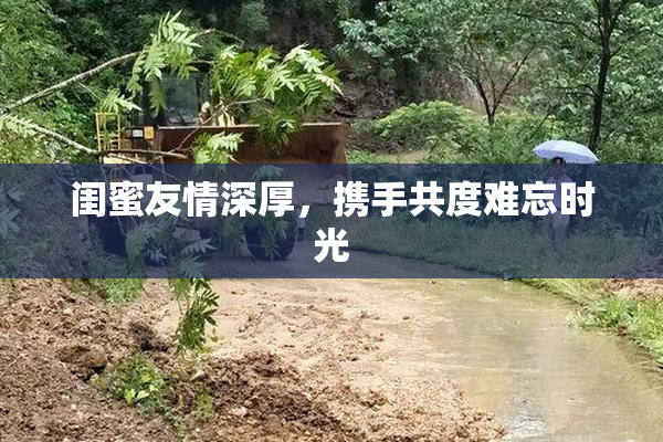 闺蜜友情深厚，携手共度难忘时光