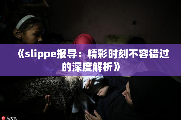 《slippe报导：精彩时刻不容错过的深度解析》