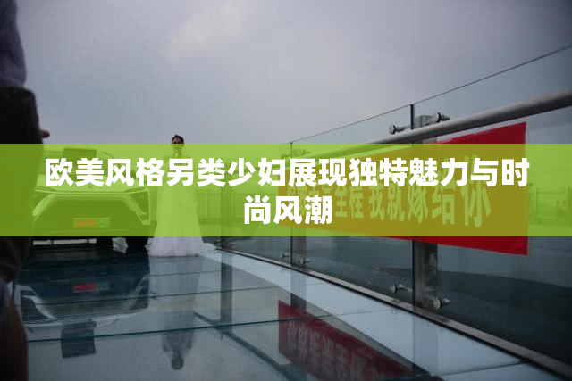 欧美风格另类少妇展现独特魅力与时尚风潮