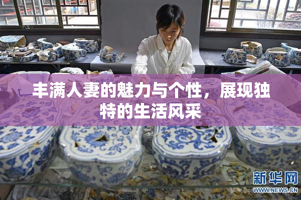 丰满人妻的魅力与个性，展现独特的生活风采