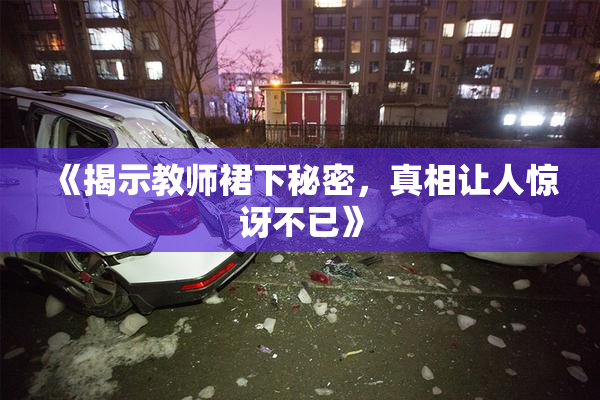 《揭示教师裙下秘密，真相让人惊讶不已》