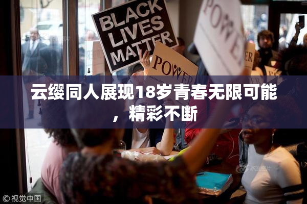 云缨同人展现18岁青春无限可能，精彩不断