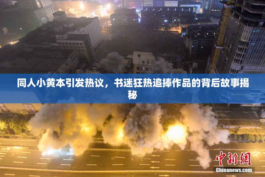 同人小黄本引发热议，书迷狂热追捧作品的背后故事揭秘