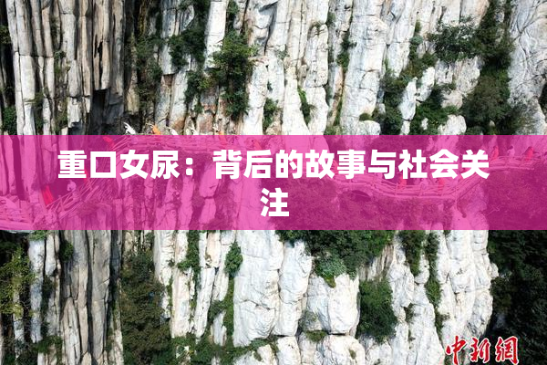 重口女尿：背后的故事与社会关注