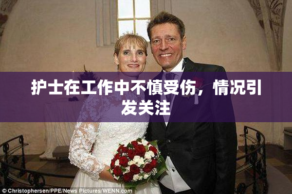 护士在工作中不慎受伤，情况引发关注