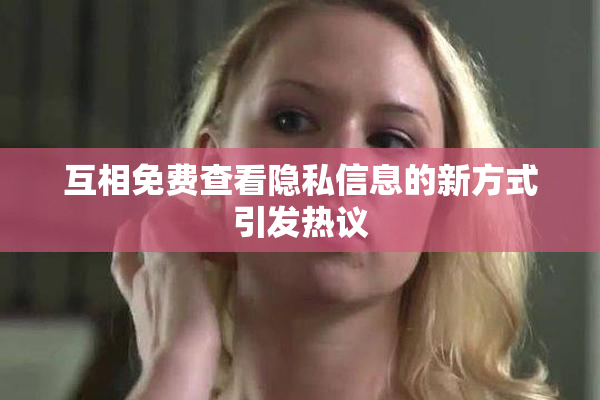 互相免费查看隐私信息的新方式引发热议