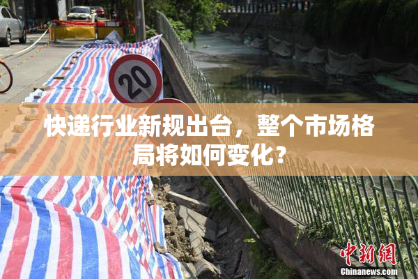 快递行业新规出台，整个市场格局将如何变化？