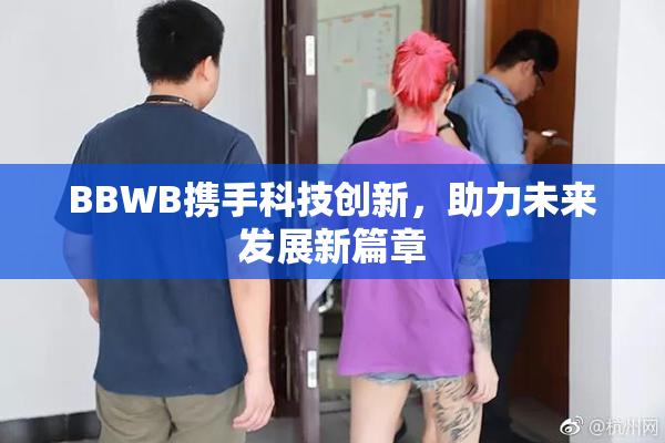 BBWB携手科技创新，助力未来发展新篇章