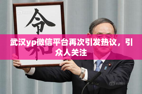 武汉yp微信平台再次引发热议，引众人关注