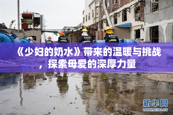 《少妇的奶水》带来的温暖与挑战，探索母爱的深厚力量