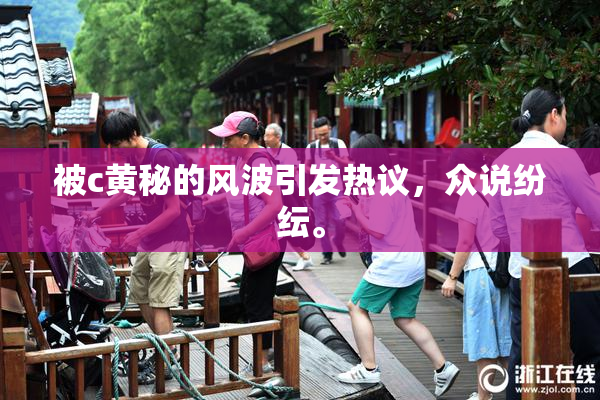 被c黄秘的风波引发热议，众说纷纭。