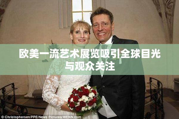 欧美一流艺术展览吸引全球目光与观众关注