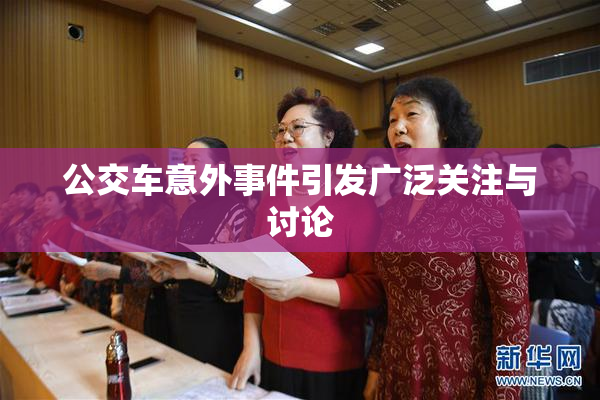 公交车意外事件引发广泛关注与讨论