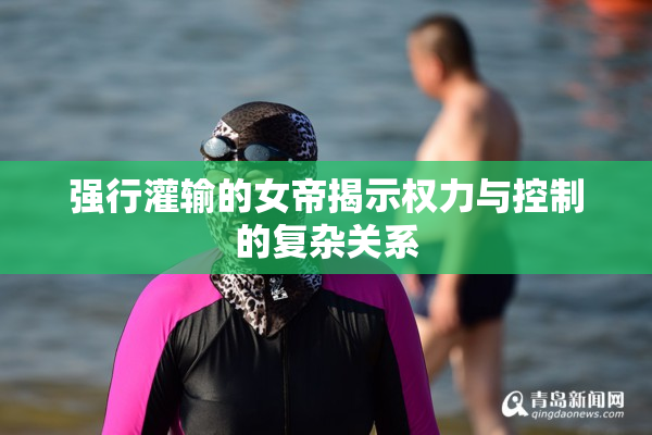 强行灌输的女帝揭示权力与控制的复杂关系