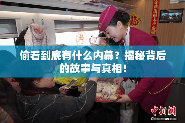 偷看到底有什么内幕？揭秘背后的故事与真相！