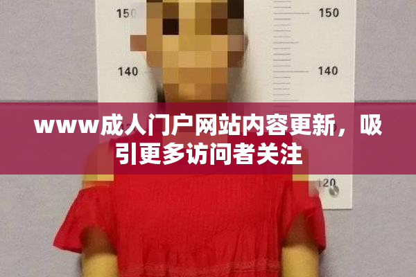 www成人门户网站内容更新，吸引更多访问者关注