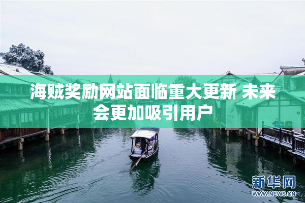 海贼奖励网站面临重大更新 未来会更加吸引用户
