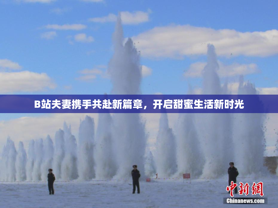 B站夫妻携手共赴新篇章，开启甜蜜生活新时光
