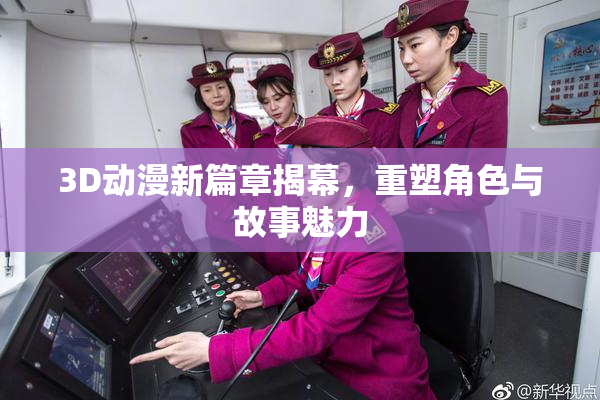 3D动漫新篇章揭幕，重塑角色与故事魅力