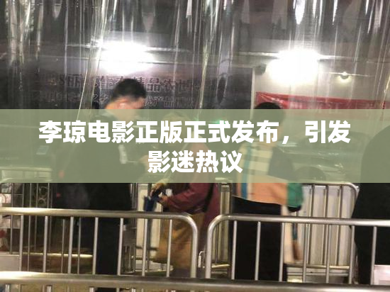 李琼电影正版正式发布，引发影迷热议