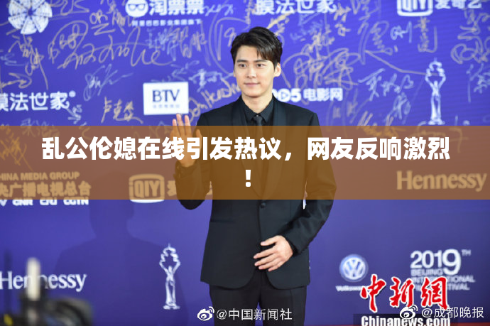 乱公伦媳在线引发热议，网友反响激烈！