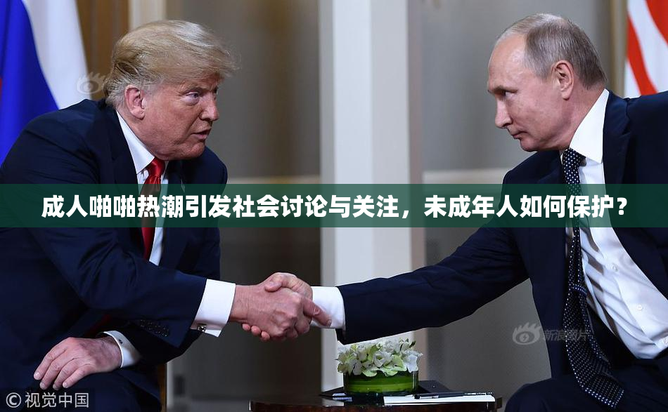 成人啪啪热潮引发社会讨论与关注，未成年人如何保护？