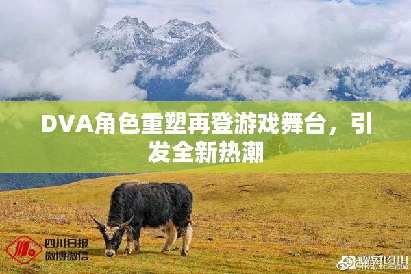 DVA角色重塑再登游戏舞台，引发全新热潮