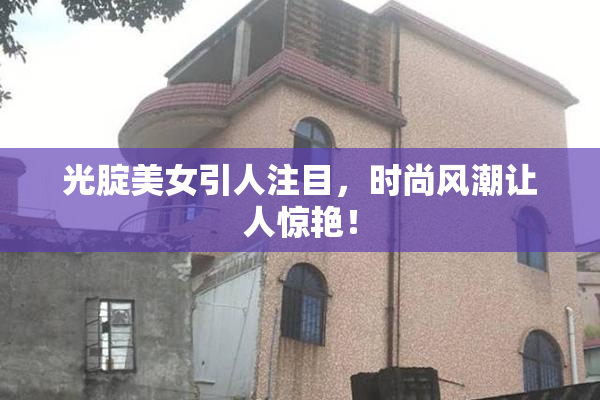 光腚美女引人注目，时尚风潮让人惊艳！