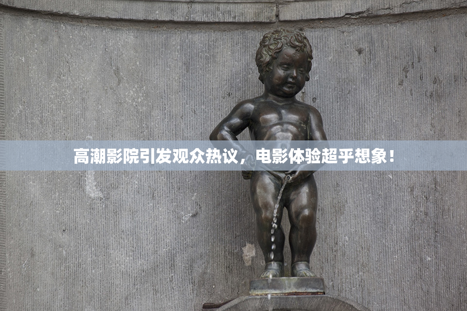 高潮影院引发观众热议，电影体验超乎想象！