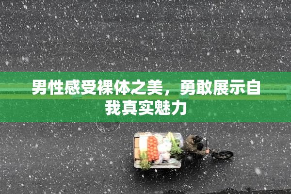 男性感受裸体之美，勇敢展示自我真实魅力