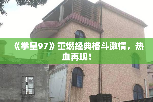 《拳皇97》重燃经典格斗激情，热血再现！