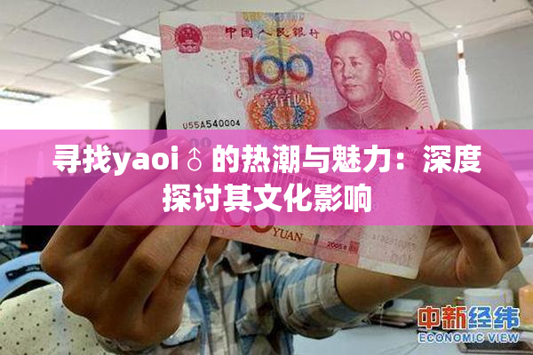 寻找yaoi♂的热潮与魅力：深度探讨其文化影响