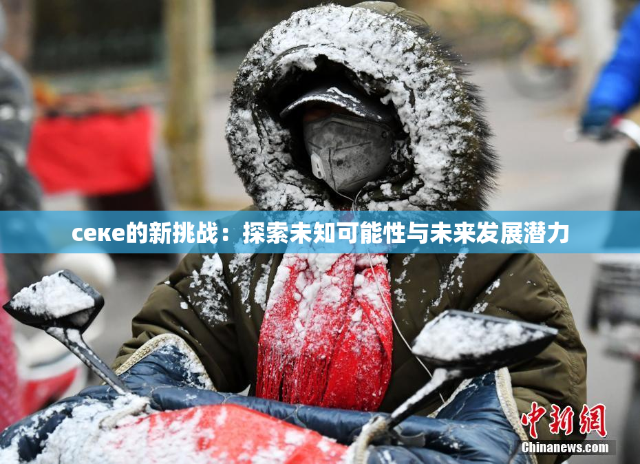 ceке的新挑战：探索未知可能性与未来发展潜力