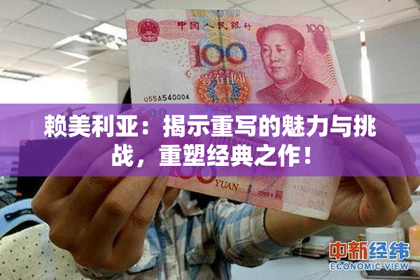 赖美利亚：揭示重写的魅力与挑战，重塑经典之作！