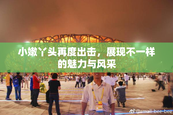 小嫩丫头再度出击，展现不一样的魅力与风采