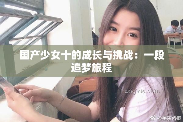 国产少女十的成长与挑战：一段追梦旅程