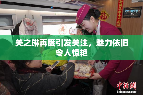 关之琳再度引发关注，魅力依旧令人惊艳