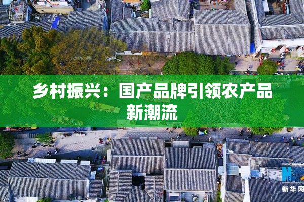 乡村振兴：国产品牌引领农产品新潮流