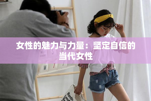 女性的魅力与力量：坚定自信的当代女性