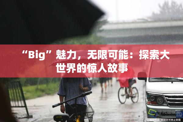 “Big”魅力，无限可能：探索大世界的惊人故事