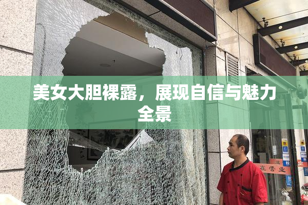 美女大胆裸露，展现自信与魅力全景