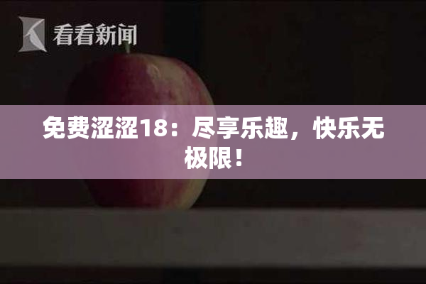 免费涩涩18：尽享乐趣，快乐无极限！