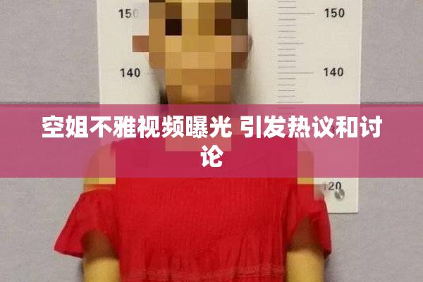 空姐不雅视频曝光 引发热议和讨论