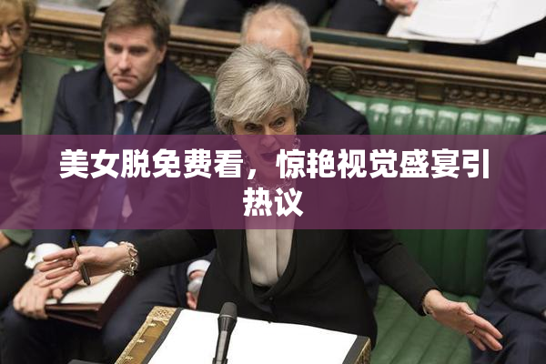 美女脱免费看，惊艳视觉盛宴引热议