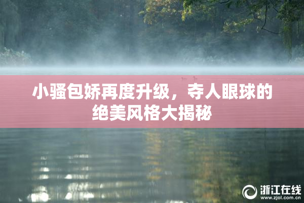 小骚包娇再度升级，夺人眼球的绝美风格大揭秘