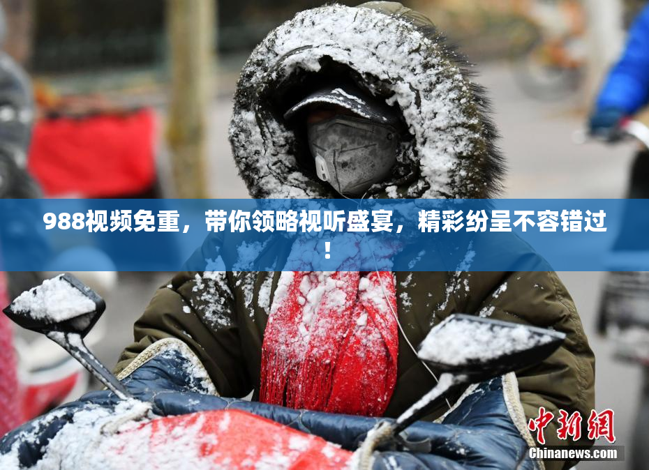 988视频免重，带你领略视听盛宴，精彩纷呈不容错过！