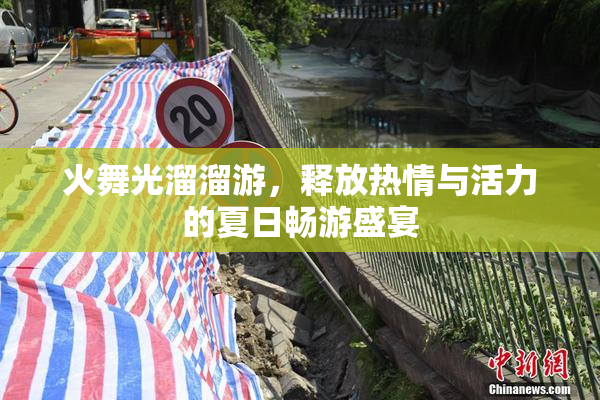 火舞光溜溜游，释放热情与活力的夏日畅游盛宴